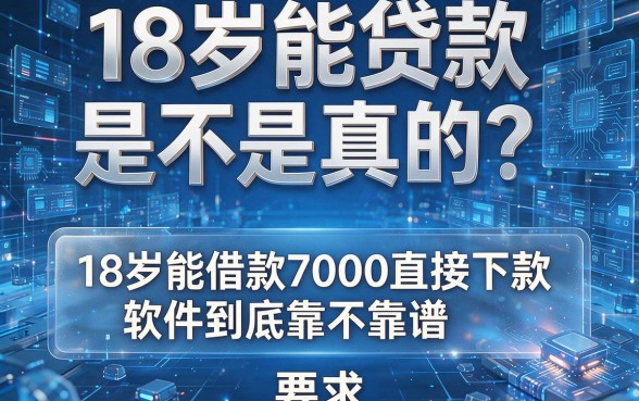 18岁能贷款是不是真的？这几家号称18岁能借款7000直接下款的软件到底靠不靠谱