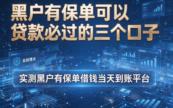 黑户有保单可以贷款必过的三个口子,实测黑户有保单借钱当天到账平台