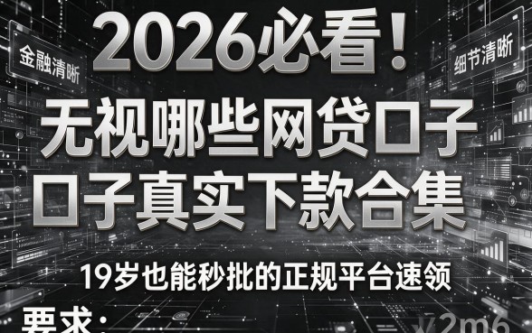 2026必看!无视黑白哪些网贷口子真实下款合集,19岁也能秒批的正规平台速领