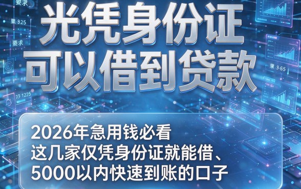 光凭身份证可以借到贷款,2026年急用钱必看这几家仅凭身份证就能借、5000以内快速到账的口子