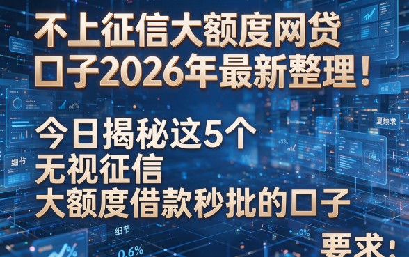 不上征信大额度网贷口子2026年最新整理！今日揭秘这5个无视征信大额度借款秒批的口子