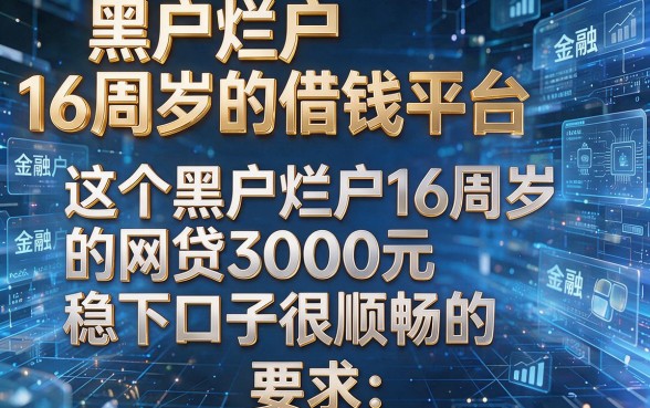 黑户烂户16周岁的借钱平台,这五个黑户烂户16周岁的网贷3000元稳下口子很顺畅的