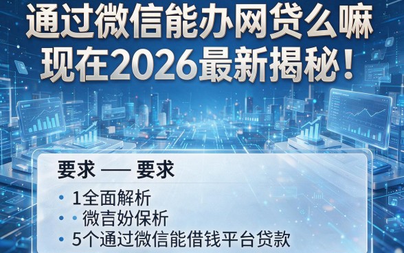 通过微信能办网贷么嘛现在2026最新揭秘!全面解析5个通过微信能借钱平台贷款
