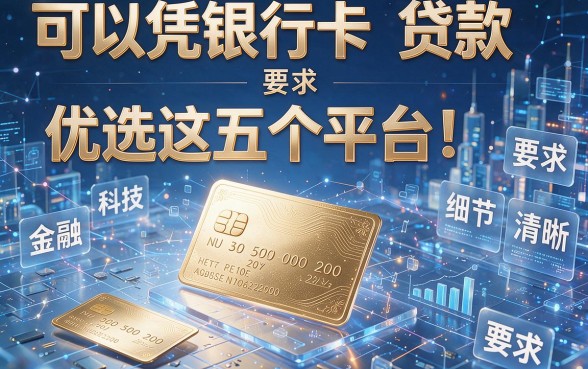 可以凭银行卡贷款优选这五个平台!本篇为您全面解析!