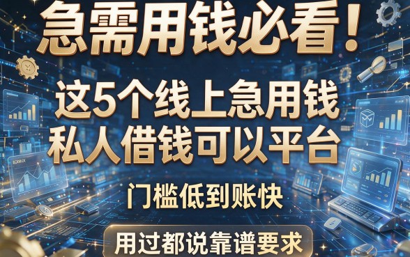 急需用钱必看！这5个线上急用钱私人借钱可以平台，门槛低到账快，用过都说靠谱