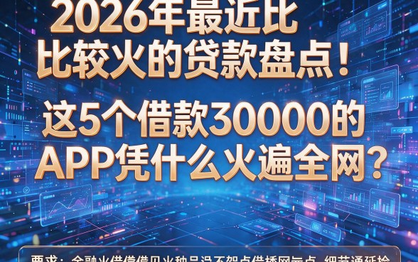 2026年最近比较火的贷款盘点:这5个借款30000的APP凭什么火遍全网?