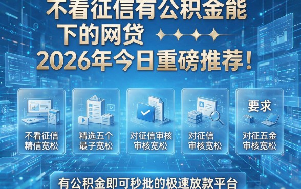 不看征信有公积金能下的网贷2026年今日重磅推荐！精选五个对征信审核宽松有公积金即可秒批的极速放款平台