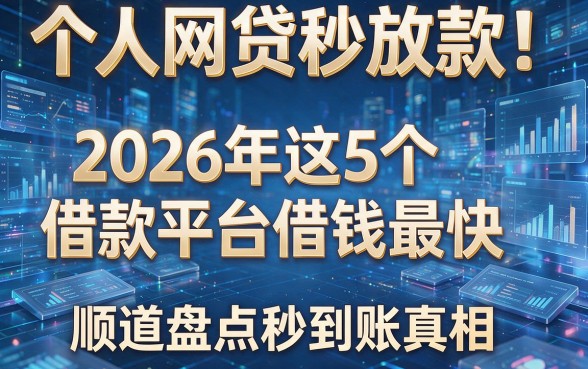个人网贷秒放款!2026年这5个借款平台借钱最快,顺道盘点秒到账真相