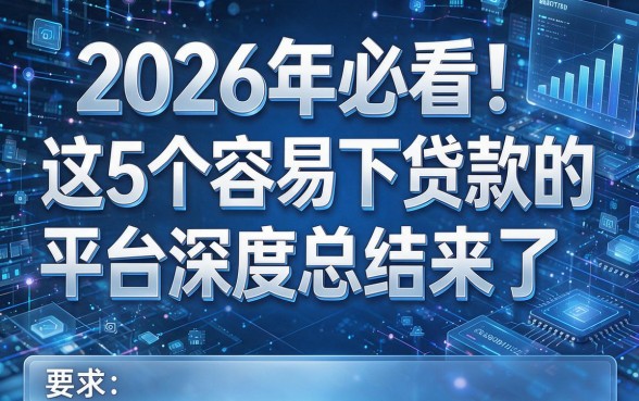 2026年必看!这5个容易下贷款的平台深度总结来了