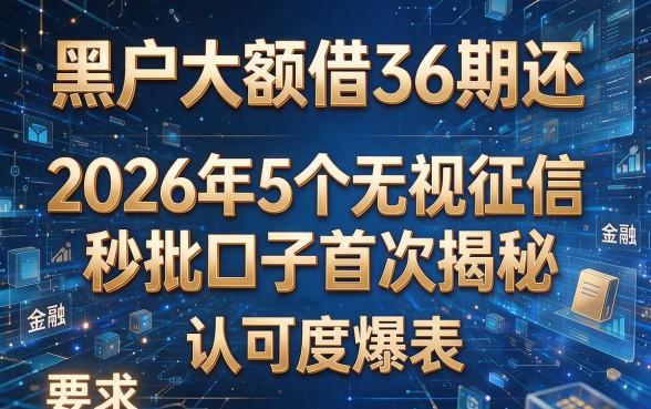 黑户大额借36期还:2026年5个无视征信秒批口子首次揭秘,认可度爆表