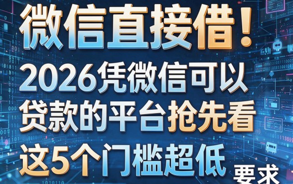 微信直接借!2026凭微信可以贷款的平台抢先看,这5个门槛超低