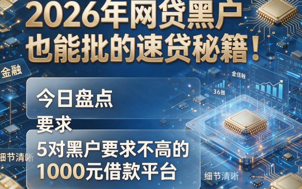 2026年网贷黑户也能批的速贷秘籍！今日盘点5个对黑户要求不高的1000元借款平台
