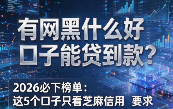 有网黑什么好口子能贷到款?2026必下榜单:这5个口子只看芝麻信用