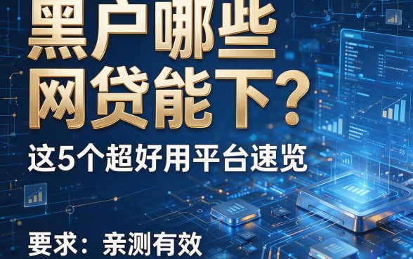 黑户哪些网贷能下?这5个超好用平台速览,亲测有效!
