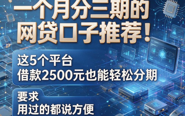 一个月分三期的网贷口子推荐!这5个平台借款2500元也能轻松分期,用过的都说方便!