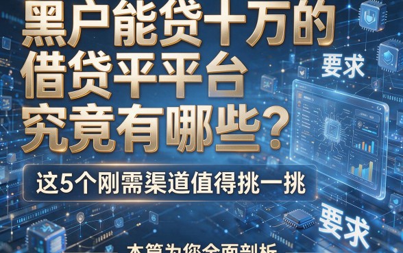 黑户能贷十万的借贷平台究竟有哪些?这5个刚需渠道值得挑一挑,本篇为您全面剖析!
