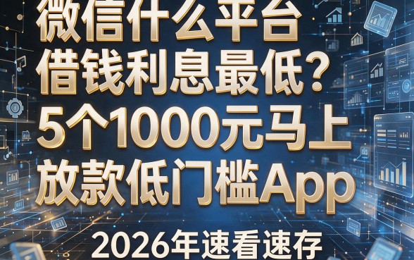 微信什么平台借钱利息最低？5个1000元马上放款的低门槛App，2026年速看速存