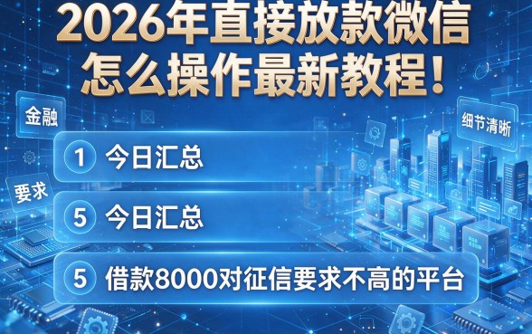 2026年直接放款微信怎么操作最新教程!今日汇总5个借款8000对征信要求不高的平台