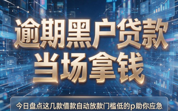 逾期黑户贷款当场拿钱,今日盘点这几款借款自动放款门槛低的app助你应急