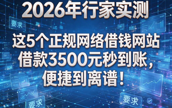 2026年行家实测：这5个正规网络借钱网站借款3500元秒到账，便捷到离谱！