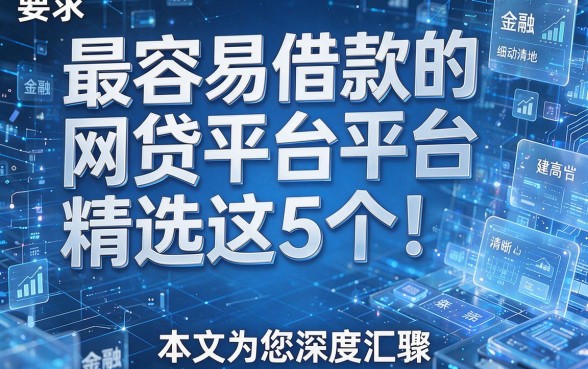 最容易借款的网贷平台精选这5个!本文为您深度汇聚!