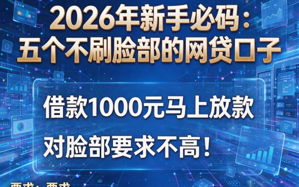 2026年新手必码：五个不刷脸部的网贷口子，借款1000元马上放款，对脸部要求不高！