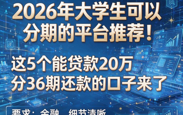2026年大学生可以分期的平台推荐！这5个能贷款20万分36期还款的口子来了