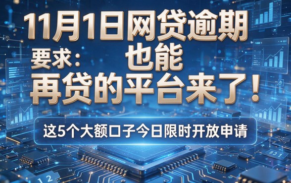 11月1日网贷逾期也能再贷的平台来了!这5个大额口子今日限时开放申请