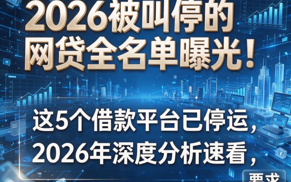2026被叫停的网贷全名单曝光!这5个借款平台已停运,2026年深度分析速看
