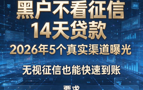 黑户不看征信14天贷款：2026年5个真实渠道曝光，无视征信也能快速到账！