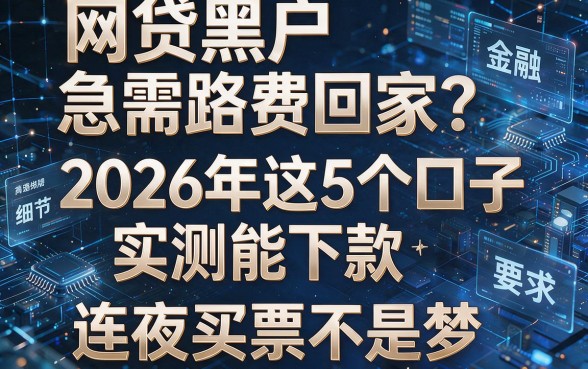 网贷黑户急需路费回家?2026年这5个口子实测能下款,连夜买票不是梦!