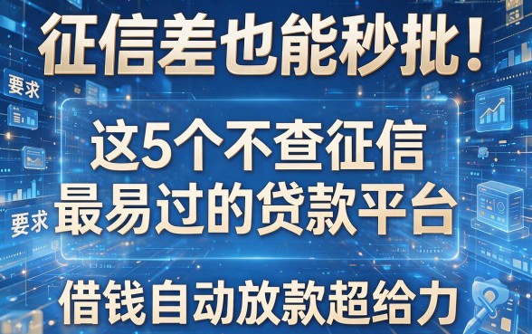征信差也能秒批!这5个不查征信最易过的贷款平台,借钱自动放款超给力
