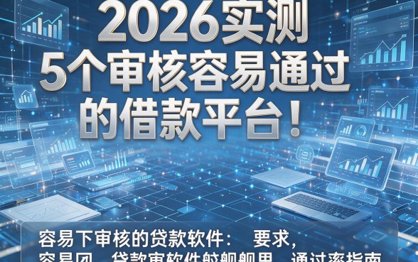2026实测:5个审核容易通过的借款平台!容易下审核的贷款软件通过率指南