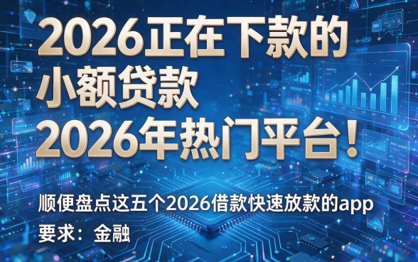 2026正在下款的小额贷款2026年热门平台！顺便盘点这五个2026借款快速放款的app