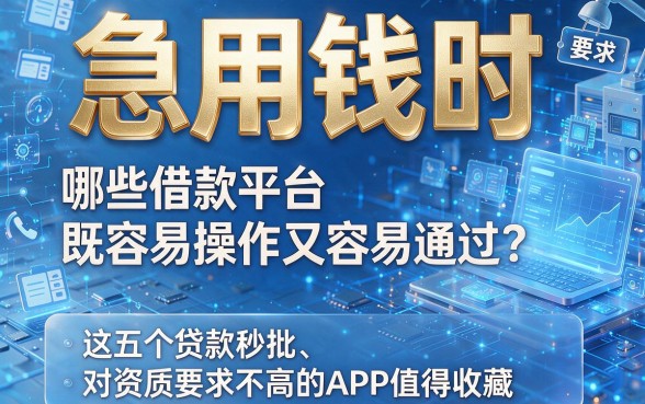 急用钱时,哪些借款平台既容易操作又容易通过?这五个贷款秒批、对资质要求不高的APP值得收藏