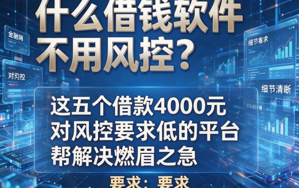 什么借钱软件不用风控?这五个借款4000元对风控要求低的平台帮你解决燃眉之急