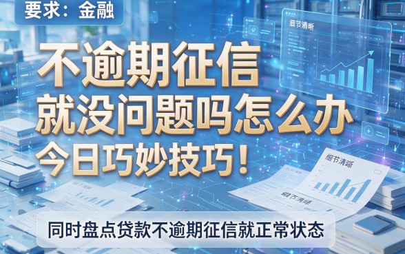 不逾期征信就没问题吗怎么办今日巧妙技巧！同时盘点贷款不逾期征信就正常状态