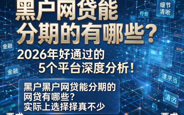 黑户网贷能分期的有哪些?2026年好通过的5个平台深度分析!黑户黑户网贷能分期的网贷有哪些?实际上选择真不少!