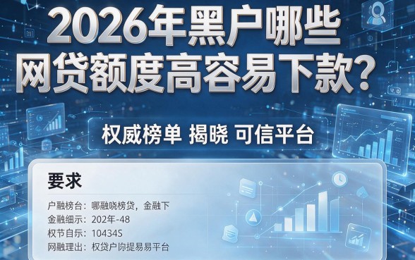 2026年黑户哪些网贷额度高容易下款?权威榜单揭晓可信平台