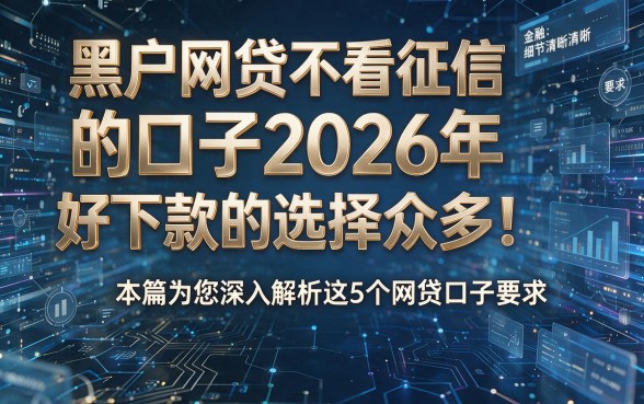 黑户网贷不看征信的口子2026年好下款的选择众多!本篇为您深入解析这5个网贷口子!