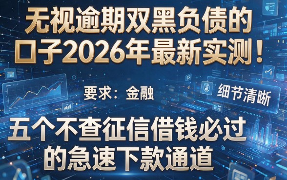 无视逾期双黑负债的口子2026年最新实测！盘点五个不查征信借钱必过的急速下款通道