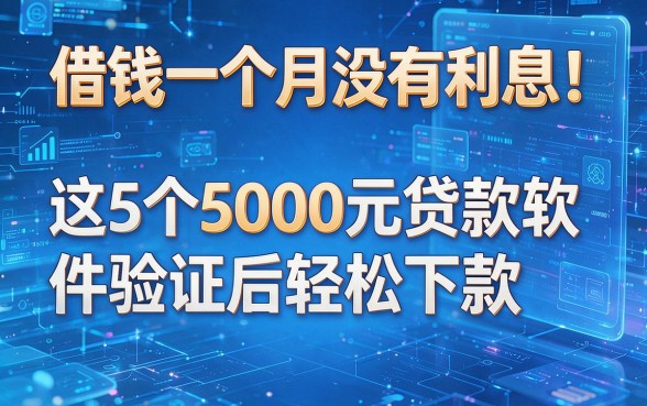 借钱一个月没有利息!这5个5000元贷款软件验证后轻松下款