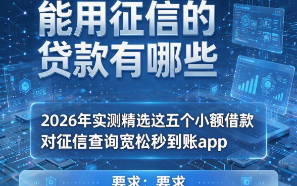 能用征信的贷款有哪些,2026年实测精选这五个小额借款平台对征信查询宽松秒到账app