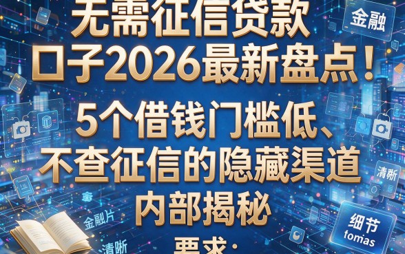 无需征信贷款口子2026最新盘点:5个借钱门槛低、不查征信的隐藏渠道内部揭秘!