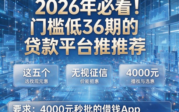 2026年必看!门槛低36期的贷款平台推荐这五个无视征信、4000元秒批的借钱App