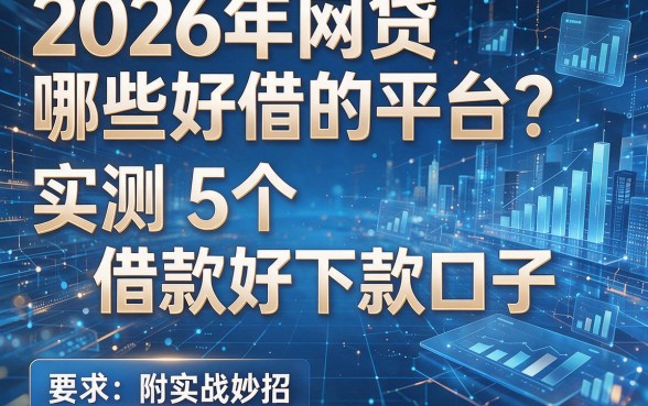 2026年网贷哪些好借的平台？实测5个借款好下款口子，附实战妙招！