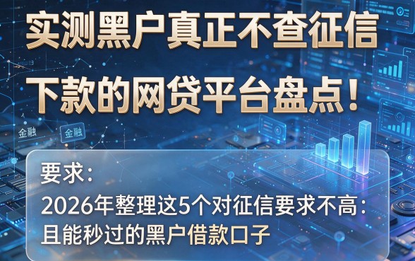 实测黑户真正不查征信下款的网贷平台盘点!2026年整理这5个对征信要求不高且能秒过的黑户借款口子