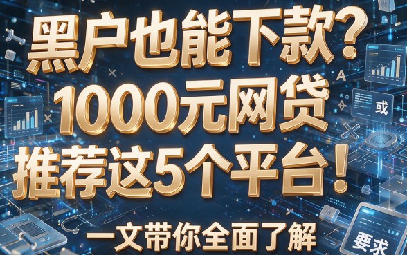 黑户也能下款?1000元网贷推荐这5个平台!一文带你全面了解!
