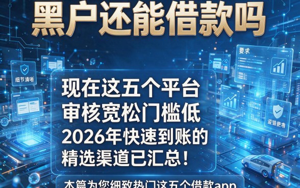 黑户还能借款吗现在这五个平台审核宽松门槛低,2026年快速到账的精选渠道已汇总!本篇为您细致热门这五个借款app!