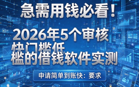 急需用钱必看!2026年5个审核快门槛低的借钱软件实测,申请简单到账快